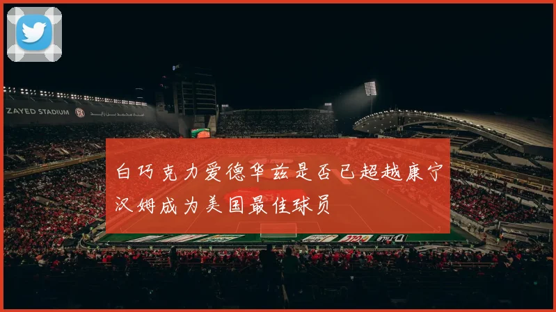 白巧克力爱德华兹是否已超越康宁汉姆成为美国最佳球员