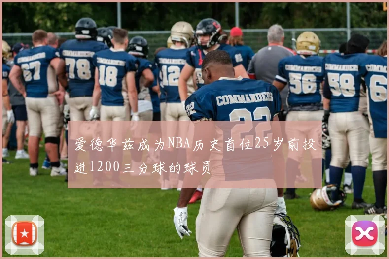 爱德华兹成为NBA历史首位25岁前投进1200三分球的球员