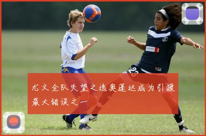 尤文全队失望之选奥蓬达成为引援最大错误之一
