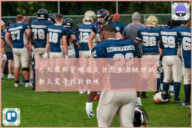 尤文图斯管理层支持图多尔继续执教无需寻找新教练