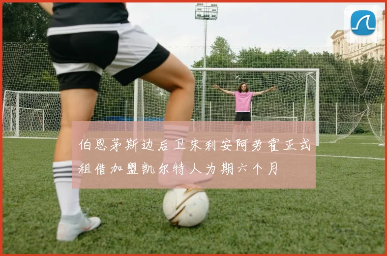 伯恩茅斯边后卫朱利安阿劳霍正式租借加盟凯尔特人为期六个月