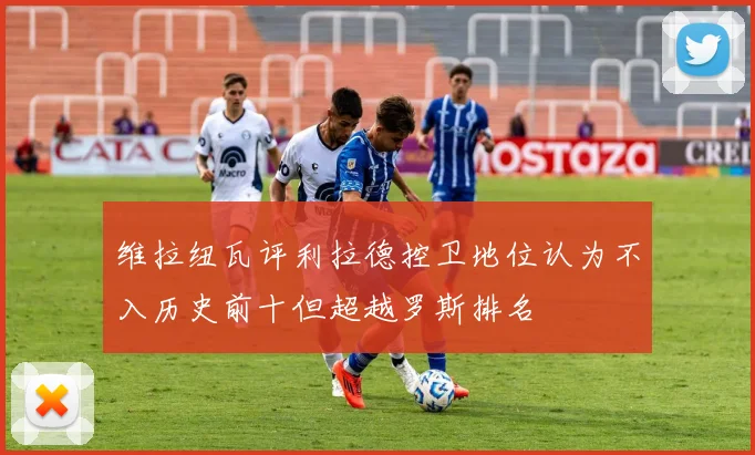 维拉纽瓦评利拉德控卫地位认为不入历史前十但超越罗斯排名