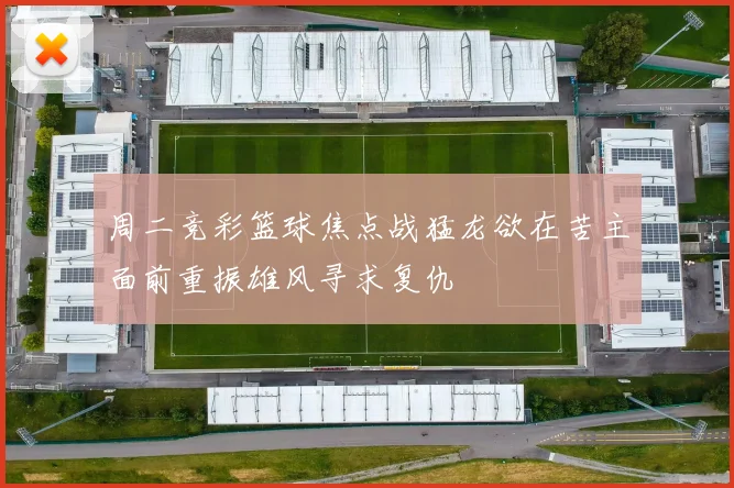 周二竞彩篮球焦点战猛龙欲在苦主面前重振雄风寻求复仇