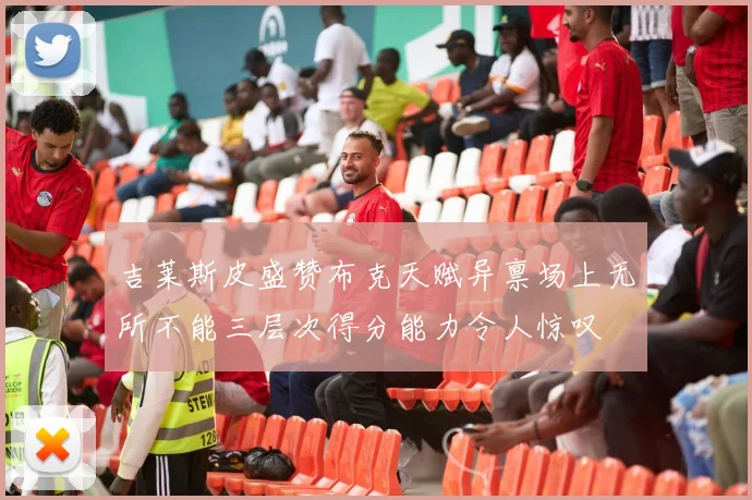 吉莱斯皮盛赞布克天赋异禀场上无所不能三层次得分能力令人惊叹