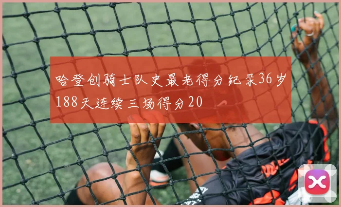 哈登创骑士队史最老得分纪录36岁188天连续三场得分20