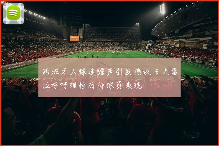西班牙人球迷嘘声引发热议卡夫雷拉呼吁理性对待球员表现