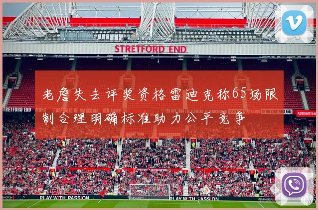 老詹失去评奖资格雷迪克称65场限制合理明确标准助力公平竞争