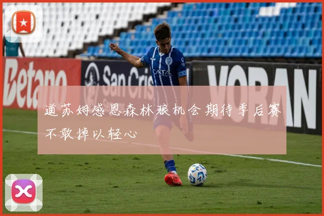 道苏姆感恩森林狼机会期待季后赛不敢掉以轻心